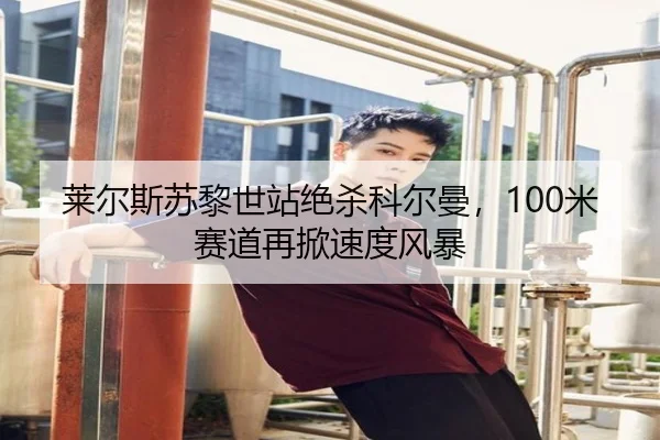 莱尔斯苏黎世站绝杀科尔曼，100米赛道再掀速度风暴