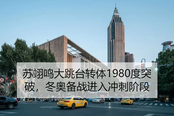 苏翊鸣大跳台转体1980度突破，冬奥备战进入冲刺阶段