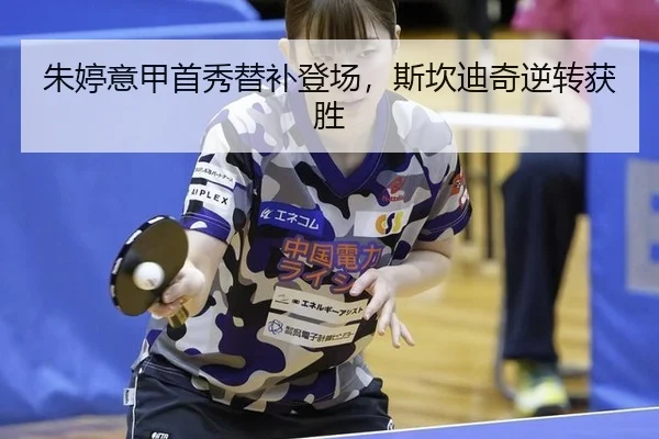 朱婷意甲首秀替补登场，斯坎迪奇逆转获胜