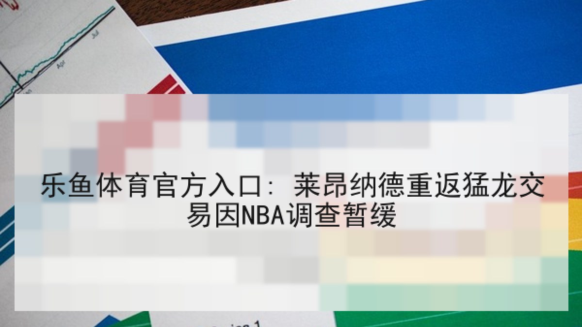 乐鱼体育官方入口: 莱昂纳德重返猛龙交易因NBA调查暂缓 乐鱼体育官方入口: 莱昂纳德重返猛龙交易因NBA调查暂缓