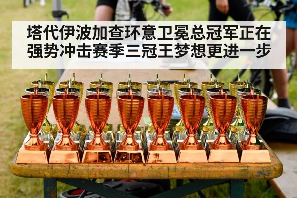 塔代伊波加查环意卫冕总冠军正在强势冲击赛季三冠王梦想更进一步