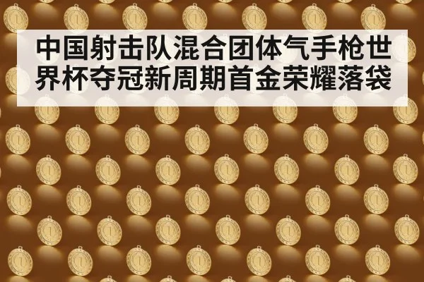 中国射击队混合团体气手枪世界杯夺冠新周期首金荣耀落袋