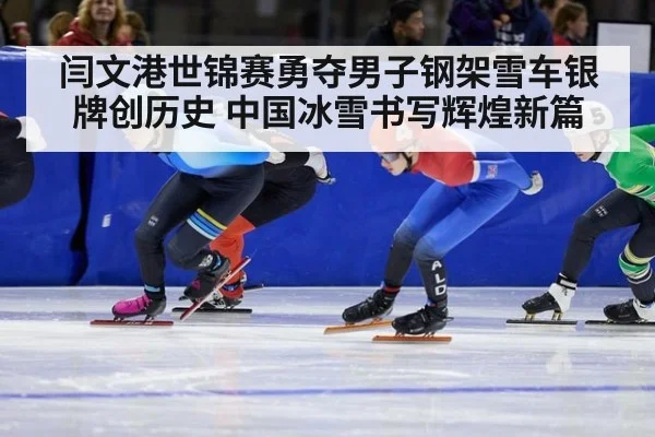 闫文港世锦赛勇夺男子钢架雪车银牌创历史 中国冰雪书写辉煌新篇