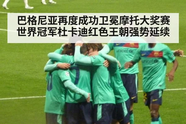 巴格尼亚再度成功卫冕摩托大奖赛世界冠军杜卡迪红色王朝强势延续