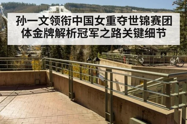孙一文领衔中国女重夺世锦赛团体金牌解析冠军之路关键细节
