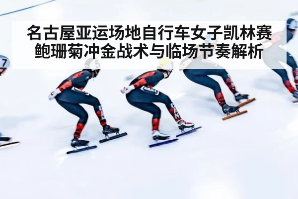 名古屋亚运场地自行车女子凯林赛鲍珊菊冲金战术与临场节奏解析