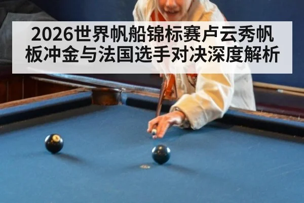 2026世界帆船锦标赛卢云秀帆板冲金与法国选手对决深度解析