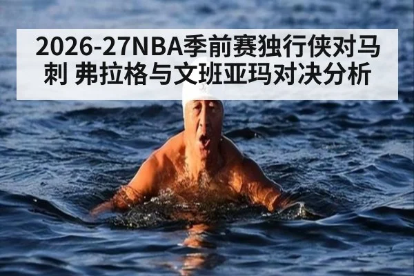2026-27NBA季前赛独行侠对马刺 弗拉格与文班亚玛对决分析